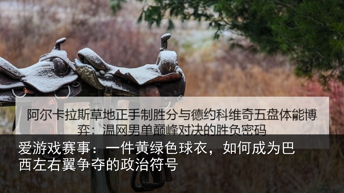 爱游戏赛事：一件黄绿色球衣，如何成为巴西左右翼争夺的政治符号