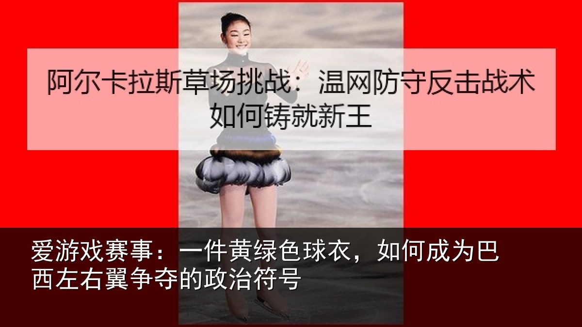 爱游戏赛事：一件黄绿色球衣，如何成为巴西左右翼争夺的政治符号