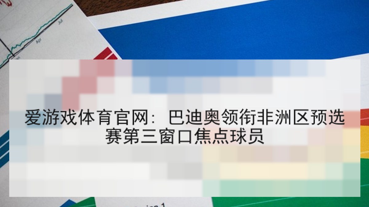 爱游戏体育官网: 巴迪奥领衔非洲区预选赛第三窗口焦点球员 爱游戏体育官网: 巴迪奥领衔非洲区预选赛第三窗口焦点球员