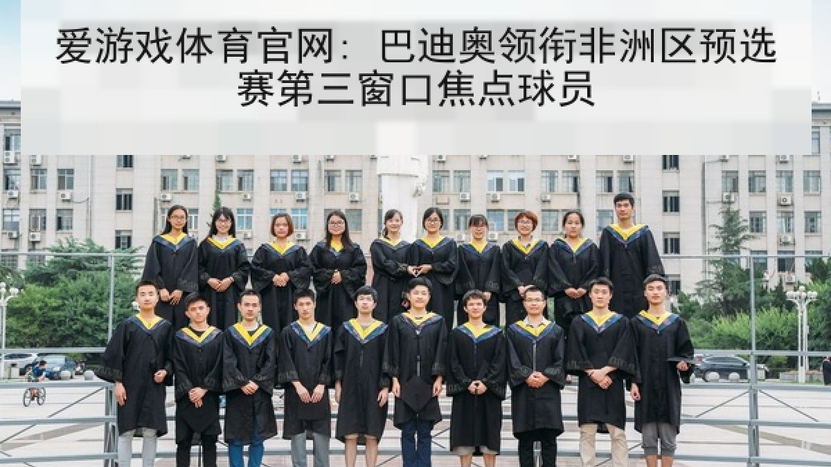 爱游戏体育官网: 巴迪奥领衔非洲区预选赛第三窗口焦点球员