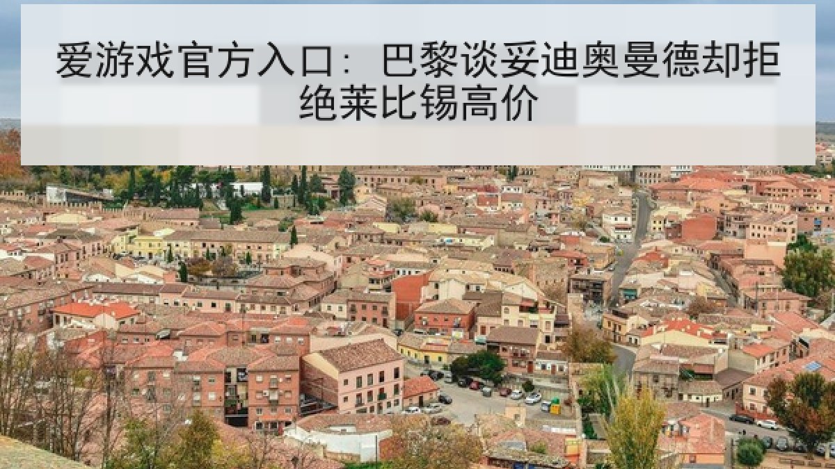 爱游戏官方入口: 巴黎谈妥迪奥曼德却拒绝莱比锡高价 爱游戏官方入口: 巴黎谈妥迪奥曼德却拒绝莱比锡高价