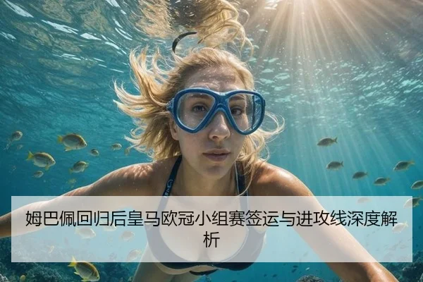 姆巴佩回归后皇马欧冠小组赛签运与进攻线深度解析