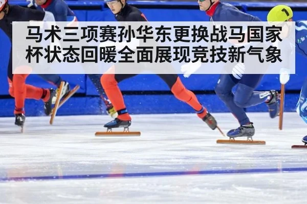 马术三项赛孙华东更换战马国家杯状态回暖全面展现竞技新气象