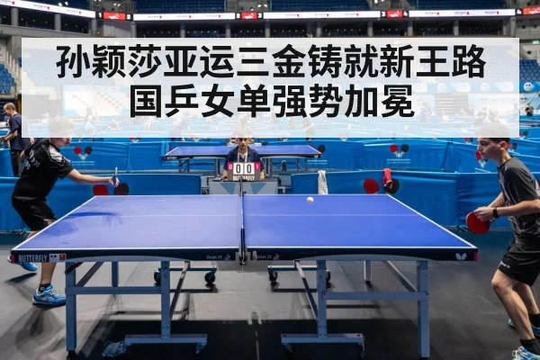 孙颖莎亚运三金铸就新王路国乒女单强势加冕